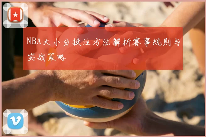 NBA大小分投注方法解析赛事规则与实战策略