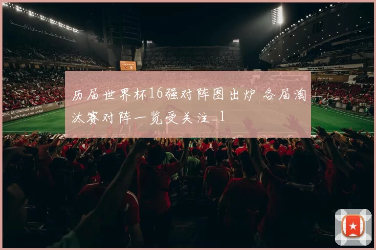 历届世界杯16强对阵图出炉 各届淘汰赛对阵一览受关注_1
