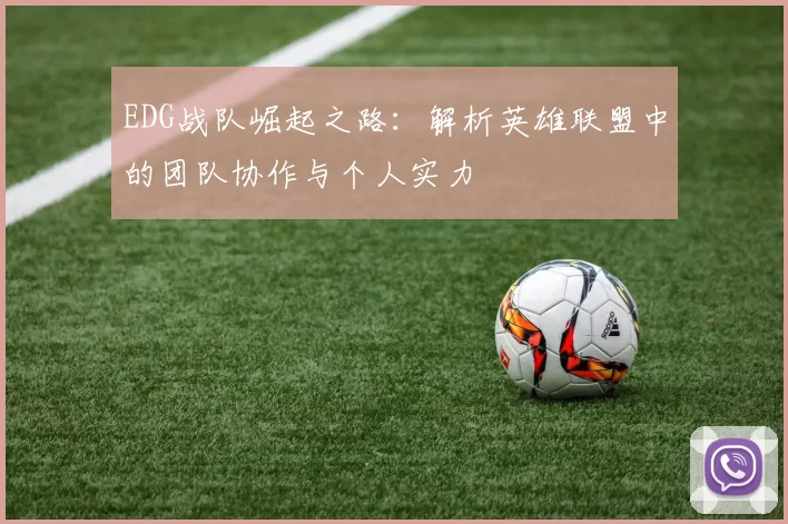 EDG战队崛起之路:解析英雄联盟中的团队协作与个人实力