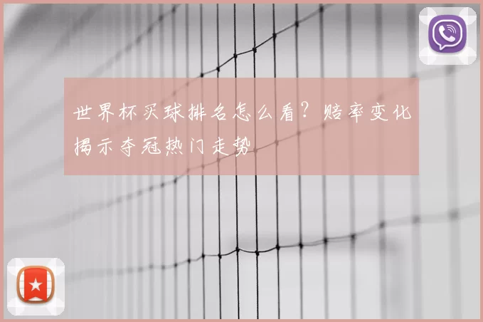 世界杯买球排名怎么看?赔率变化揭示夺冠热门走势