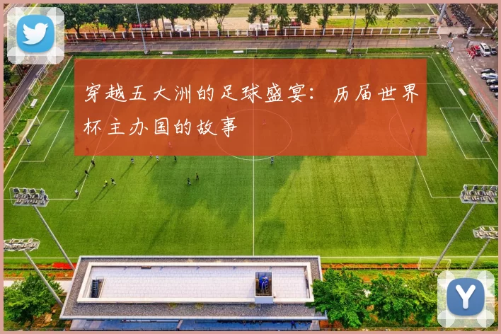 穿越五大洲的足球盛宴:历届世界杯主办国的故事