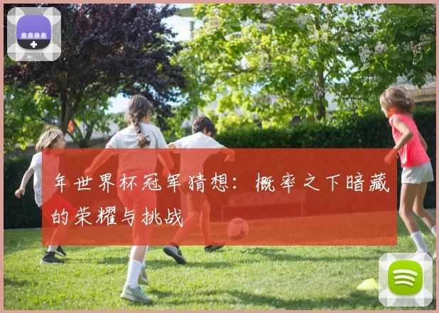 年世界杯冠军猜想：概率之下暗藏的荣耀与挑战