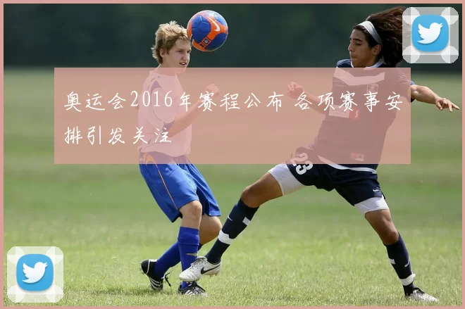 奥运会2016年赛程公布 各项赛事安排引发关注