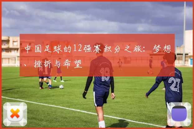 中国足球的12强赛积分之旅：梦想、挫折与希望