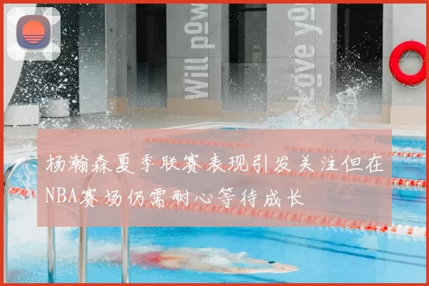杨瀚森夏季联赛表现引发关注但在NBA赛场仍需耐心等待成长