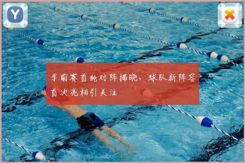 季前赛首轮对阵揭晓,球队新阵容首次亮相引关注