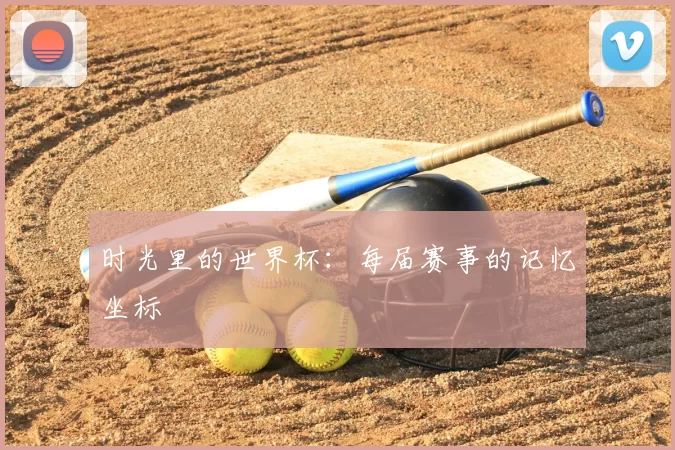 时光里的世界杯:每届赛事的记忆坐标