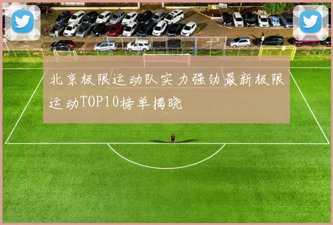 北京极限运动队实力强劲最新极限运动TOP10榜单揭晓