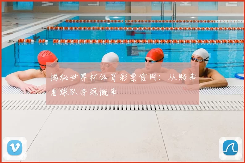 揭秘世界杯体育彩票官网:从赔率看球队夺冠概率