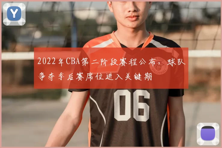 2022年CBA第二阶段赛程公布,球队争夺季后赛席位进入关键期