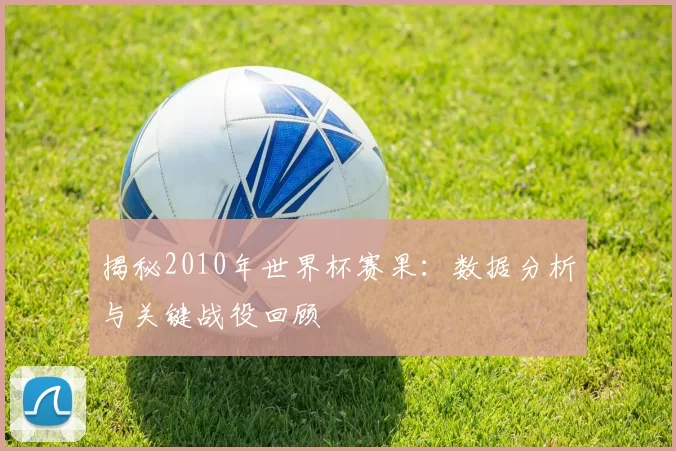 揭秘2010年世界杯赛果:数据分析与关键战役回顾