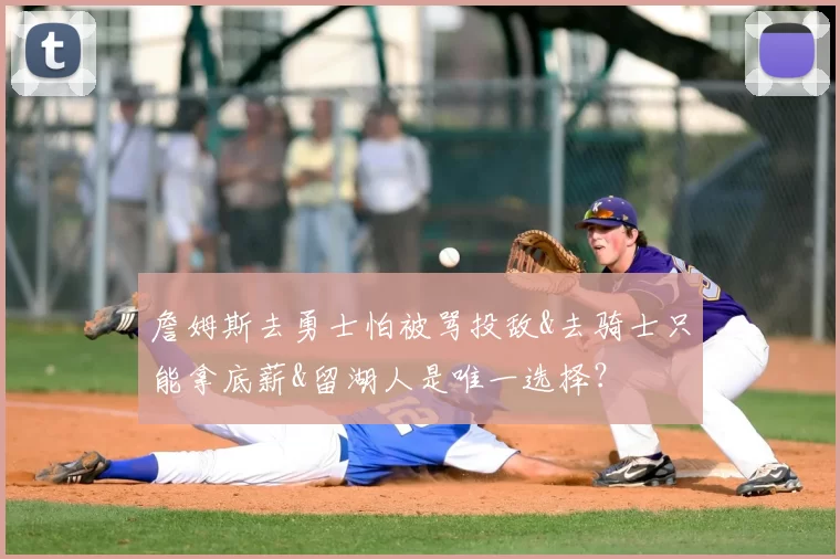 詹姆斯去勇士怕被骂投敌&去骑士只能拿底薪&留湖人是唯一选择?