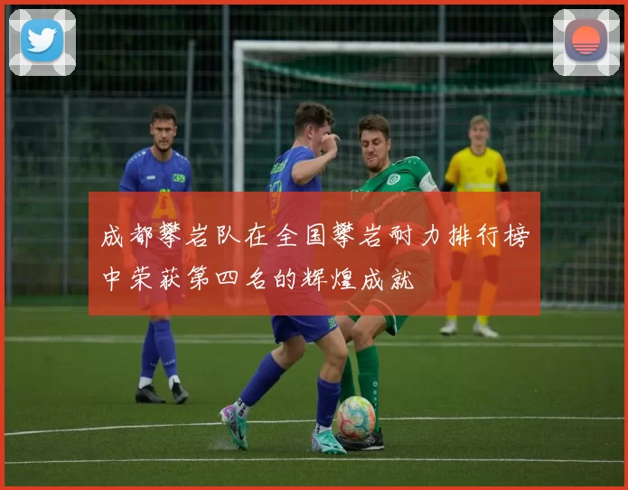 成都攀岩队在全国攀岩耐力排行榜中荣获第四名的辉煌成就