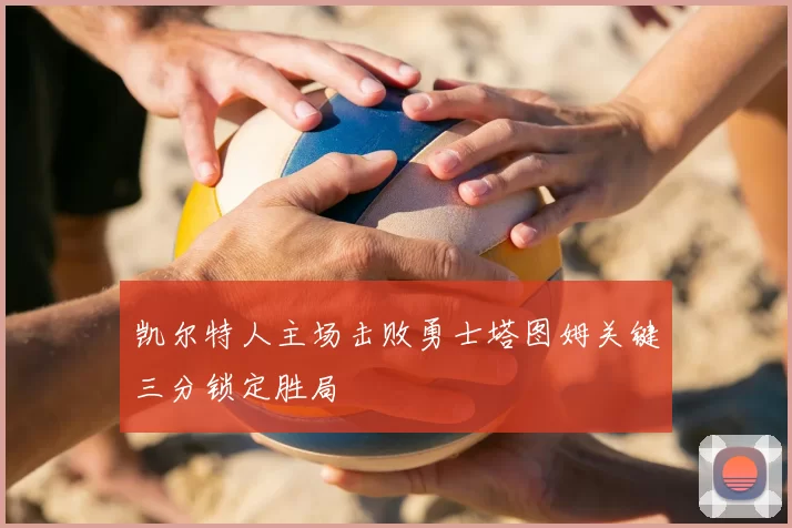 凯尔特人主场击败勇士塔图姆关键三分锁定胜局