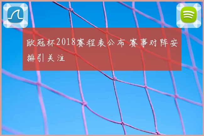 欧冠杯2018赛程表公布 赛事对阵安排引关注
