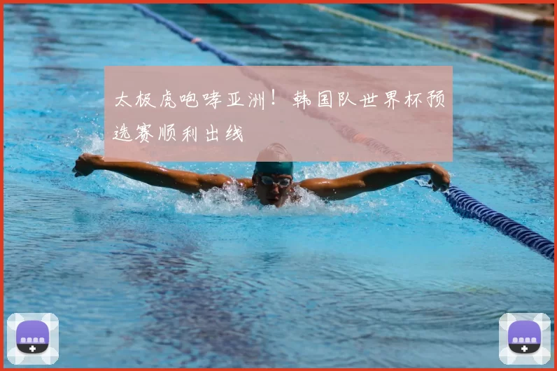 太极虎咆哮亚洲！韩国队世界杯预选赛顺利出线